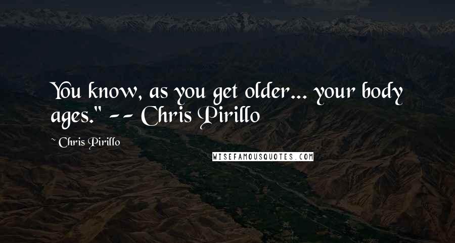 Chris Pirillo Quotes: You know, as you get older... your body ages." -- Chris Pirillo