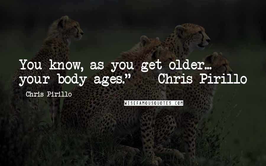 Chris Pirillo Quotes: You know, as you get older... your body ages." -- Chris Pirillo