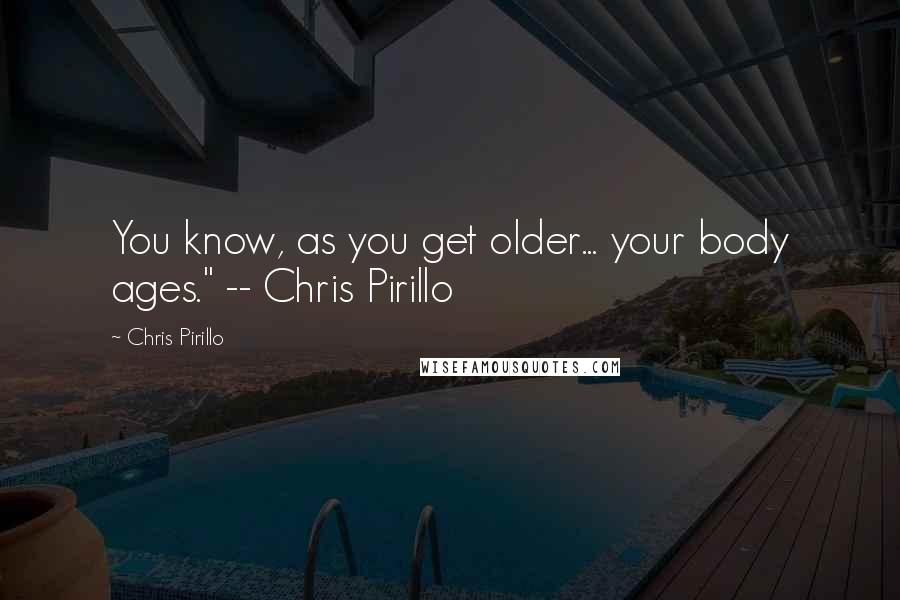 Chris Pirillo Quotes: You know, as you get older... your body ages." -- Chris Pirillo