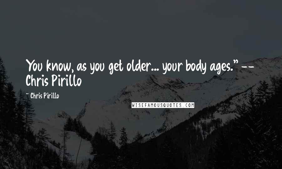 Chris Pirillo Quotes: You know, as you get older... your body ages." -- Chris Pirillo