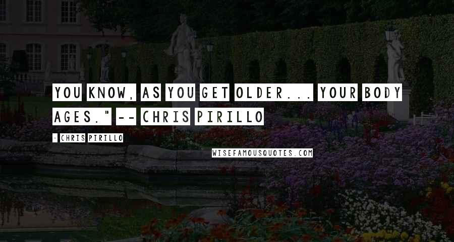 Chris Pirillo Quotes: You know, as you get older... your body ages." -- Chris Pirillo