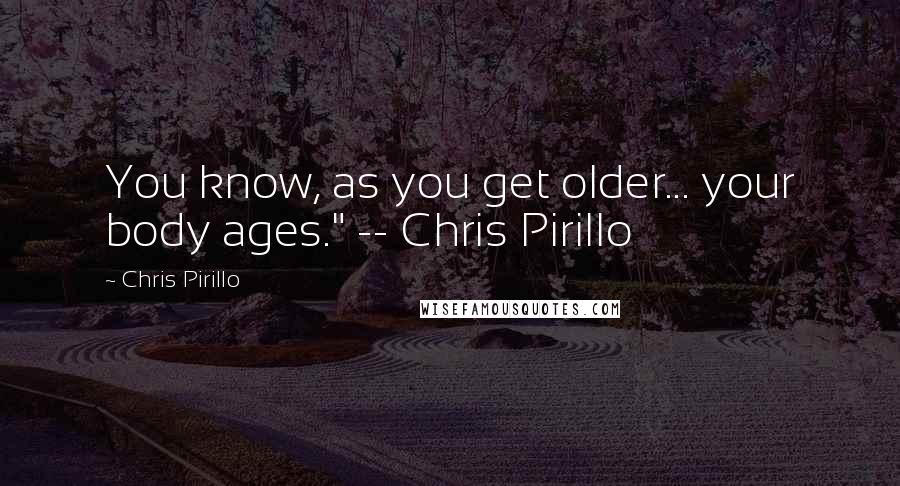 Chris Pirillo Quotes: You know, as you get older... your body ages." -- Chris Pirillo