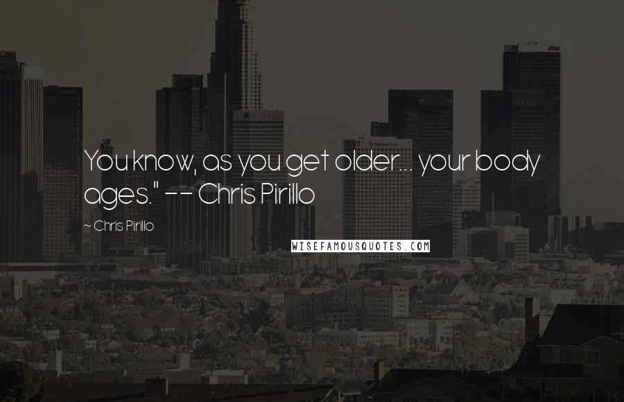 Chris Pirillo Quotes: You know, as you get older... your body ages." -- Chris Pirillo