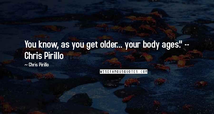 Chris Pirillo Quotes: You know, as you get older... your body ages." -- Chris Pirillo