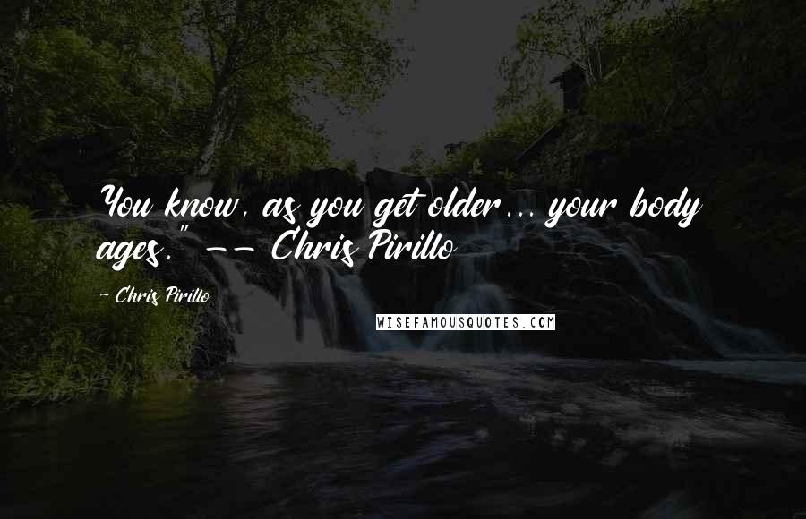 Chris Pirillo Quotes: You know, as you get older... your body ages." -- Chris Pirillo