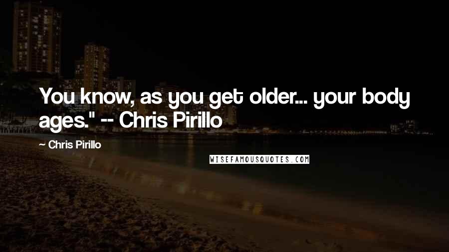 Chris Pirillo Quotes: You know, as you get older... your body ages." -- Chris Pirillo