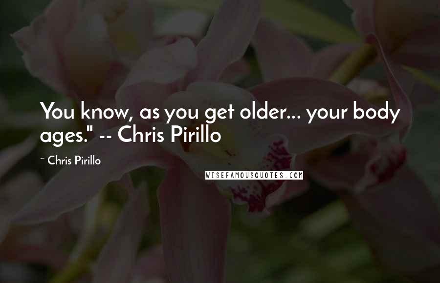 Chris Pirillo Quotes: You know, as you get older... your body ages." -- Chris Pirillo