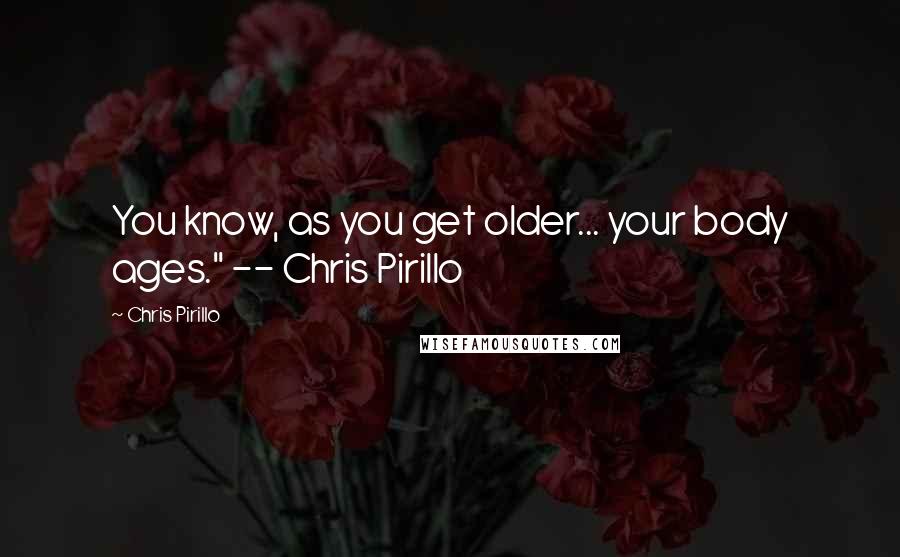 Chris Pirillo Quotes: You know, as you get older... your body ages." -- Chris Pirillo