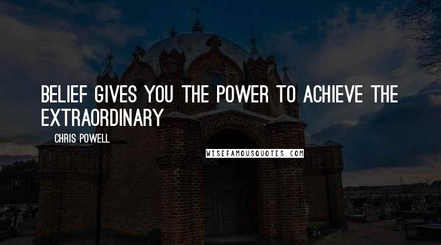 Chris Powell Quotes: Belief gives you the power to achieve the extraordinary