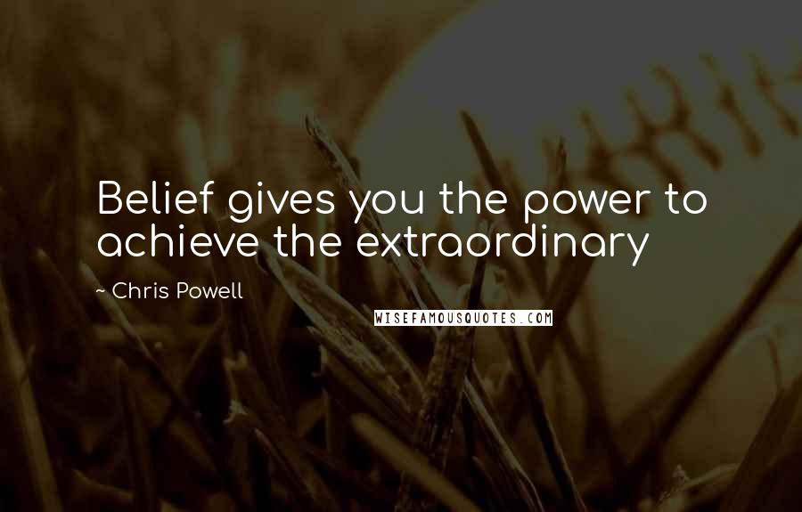 Chris Powell Quotes: Belief gives you the power to achieve the extraordinary