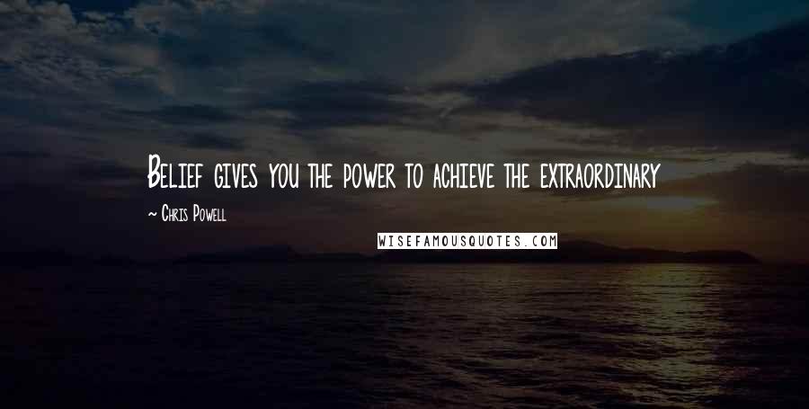 Chris Powell Quotes: Belief gives you the power to achieve the extraordinary