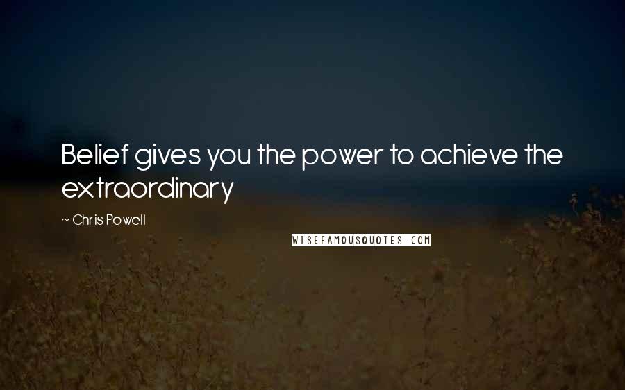 Chris Powell Quotes: Belief gives you the power to achieve the extraordinary