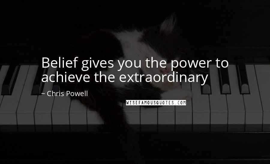 Chris Powell Quotes: Belief gives you the power to achieve the extraordinary