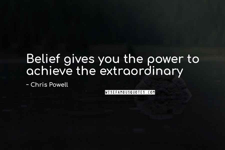 Chris Powell Quotes: Belief gives you the power to achieve the extraordinary