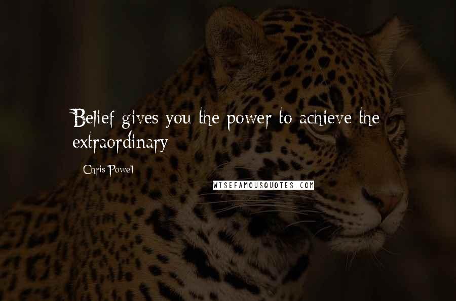 Chris Powell Quotes: Belief gives you the power to achieve the extraordinary