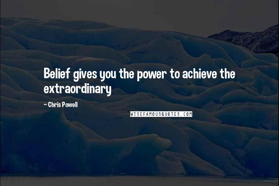 Chris Powell Quotes: Belief gives you the power to achieve the extraordinary