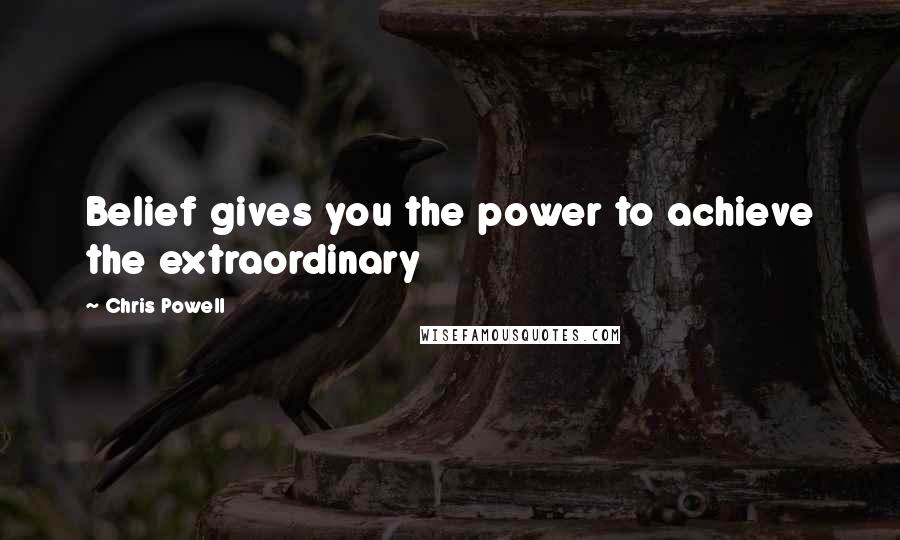 Chris Powell Quotes: Belief gives you the power to achieve the extraordinary