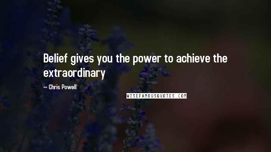 Chris Powell Quotes: Belief gives you the power to achieve the extraordinary