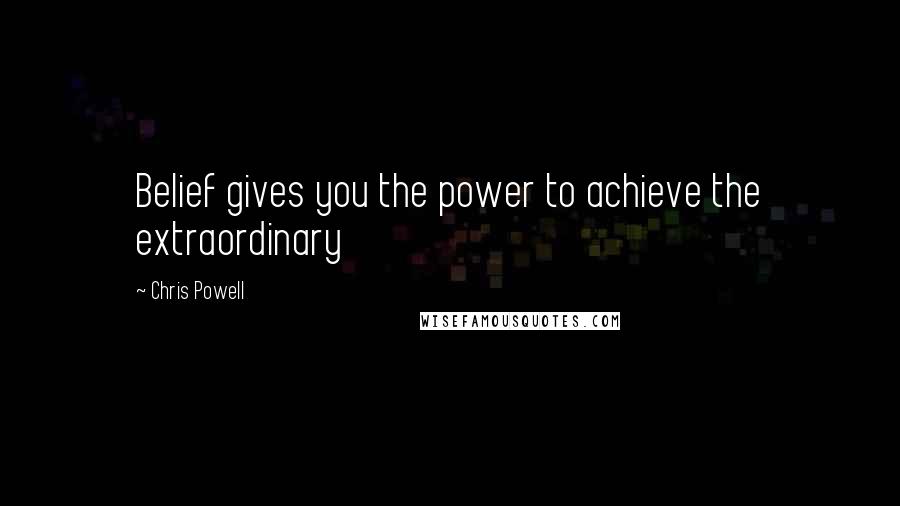 Chris Powell Quotes: Belief gives you the power to achieve the extraordinary
