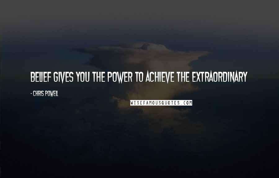 Chris Powell Quotes: Belief gives you the power to achieve the extraordinary