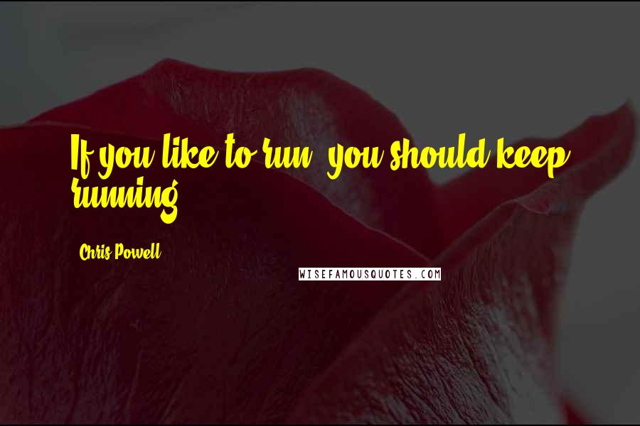 Chris Powell Quotes: If you like to run, you should keep running!