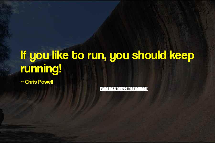 Chris Powell Quotes: If you like to run, you should keep running!