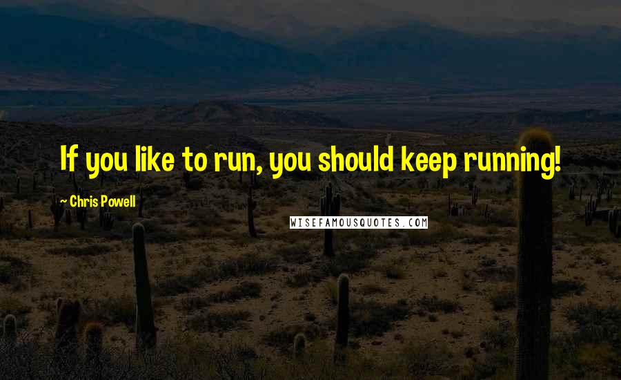 Chris Powell Quotes: If you like to run, you should keep running!