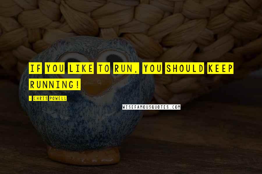 Chris Powell Quotes: If you like to run, you should keep running!