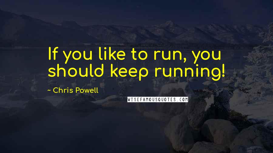 Chris Powell Quotes: If you like to run, you should keep running!