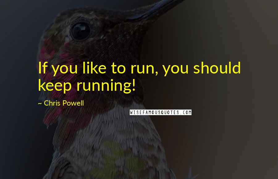 Chris Powell Quotes: If you like to run, you should keep running!