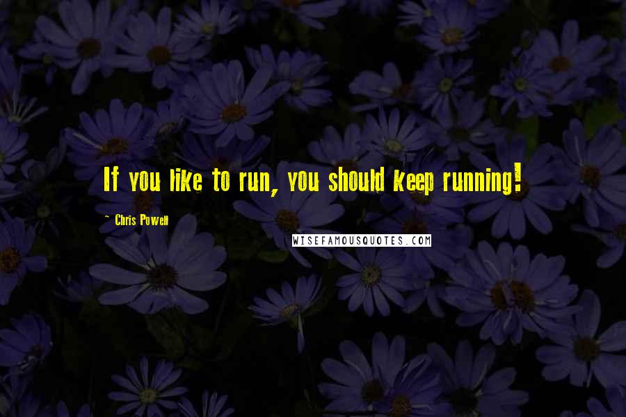 Chris Powell Quotes: If you like to run, you should keep running!