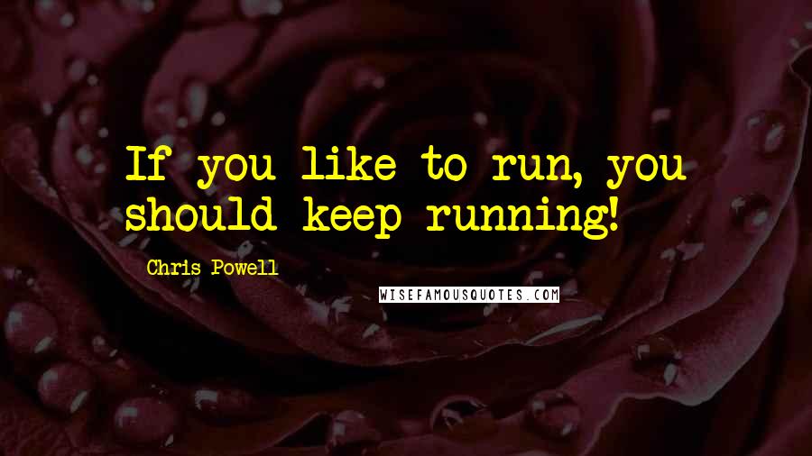 Chris Powell Quotes: If you like to run, you should keep running!