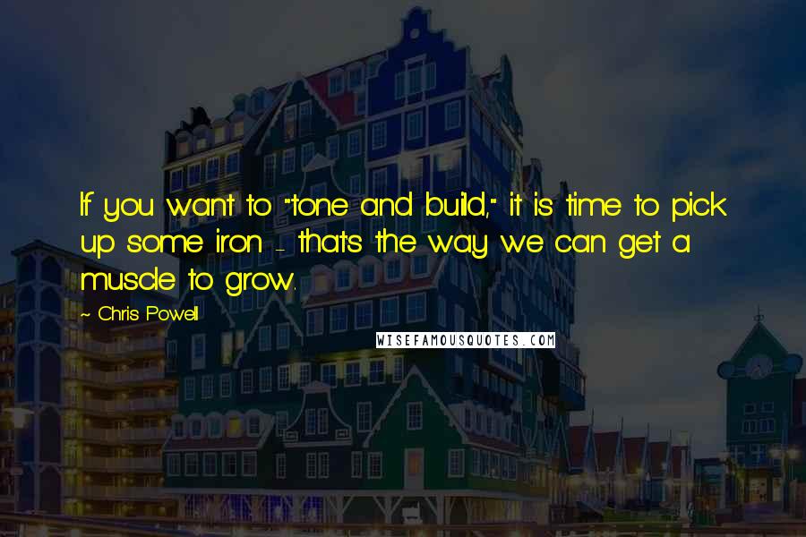 Chris Powell Quotes: If you want to "tone and build," it is time to pick up some iron - that's the way we can get a muscle to grow.