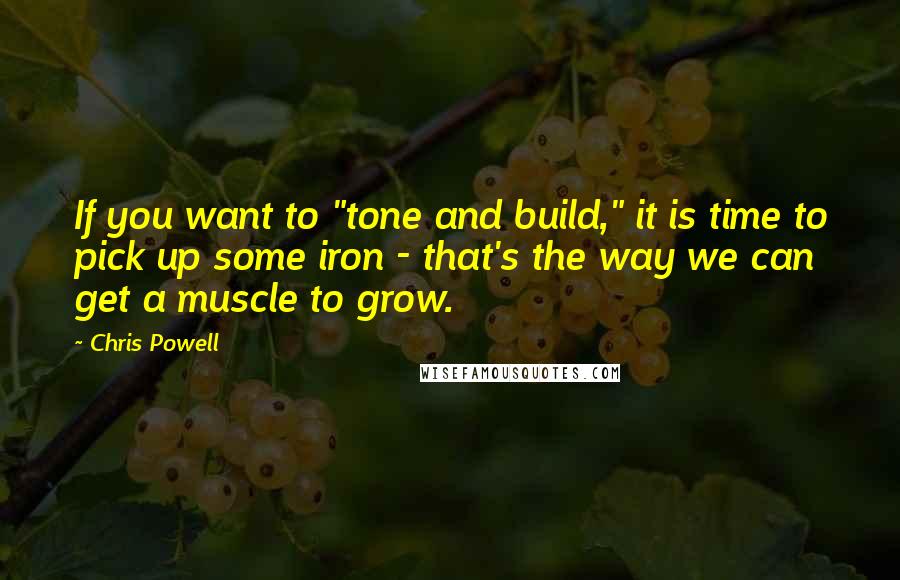 Chris Powell Quotes: If you want to "tone and build," it is time to pick up some iron - that's the way we can get a muscle to grow.