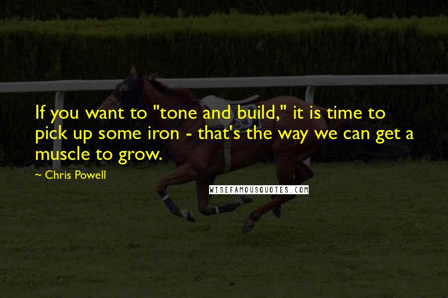 Chris Powell Quotes: If you want to "tone and build," it is time to pick up some iron - that's the way we can get a muscle to grow.