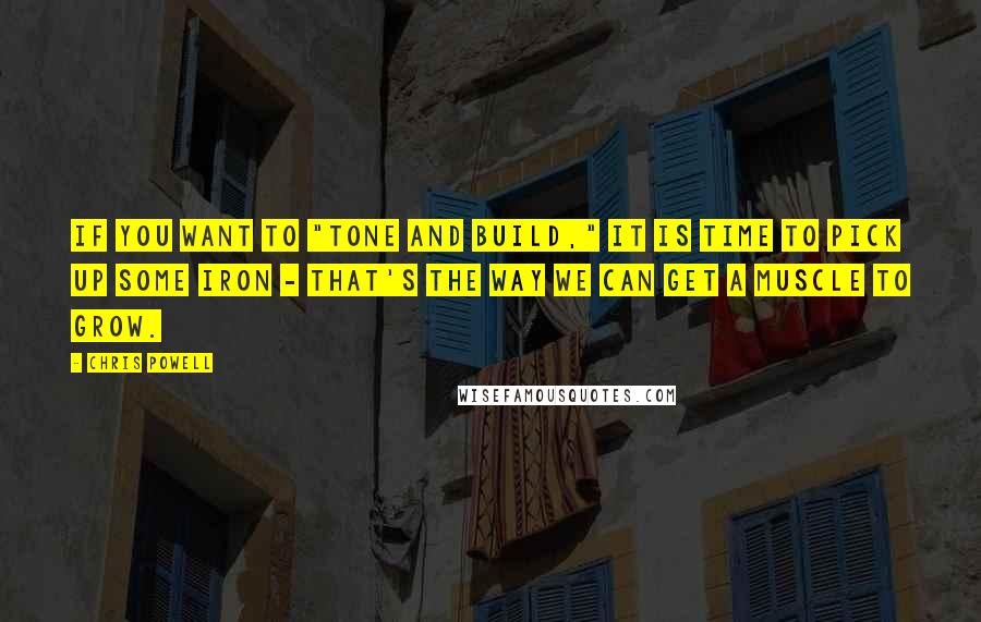 Chris Powell Quotes: If you want to "tone and build," it is time to pick up some iron - that's the way we can get a muscle to grow.