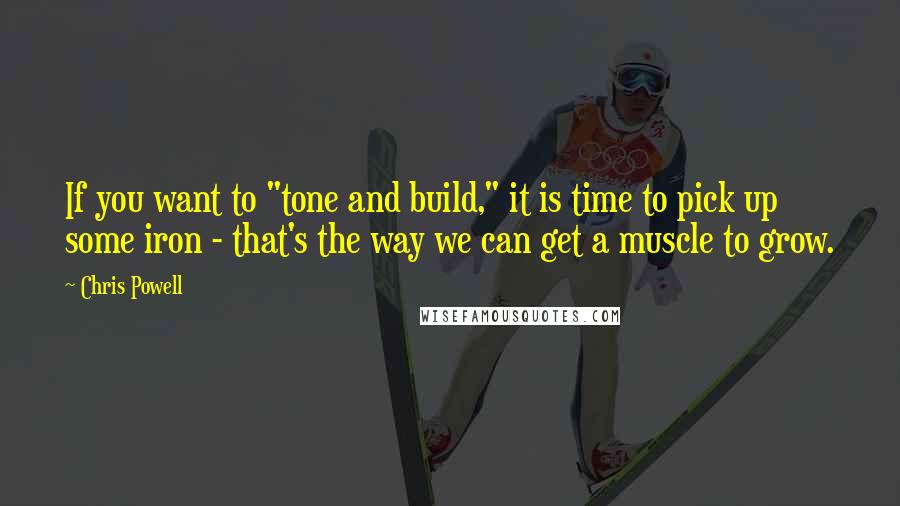 Chris Powell Quotes: If you want to "tone and build," it is time to pick up some iron - that's the way we can get a muscle to grow.