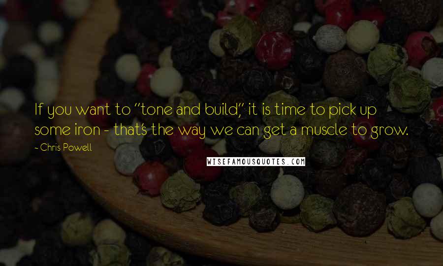 Chris Powell Quotes: If you want to "tone and build," it is time to pick up some iron - that's the way we can get a muscle to grow.