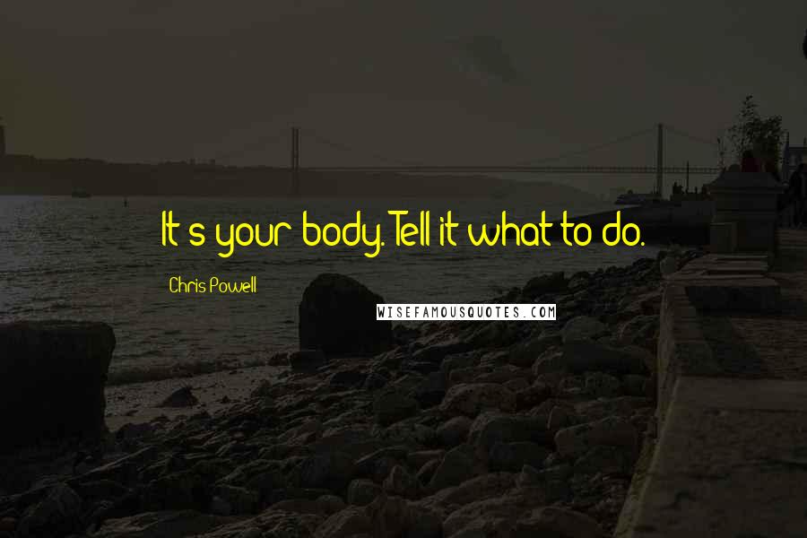 Chris Powell Quotes: It's your body. Tell it what to do.
