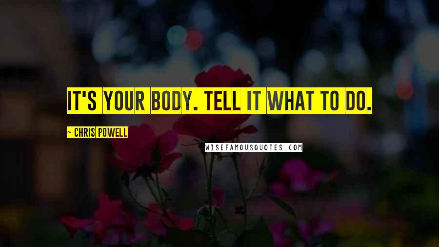 Chris Powell Quotes: It's your body. Tell it what to do.