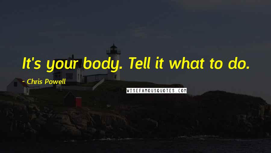 Chris Powell Quotes: It's your body. Tell it what to do.