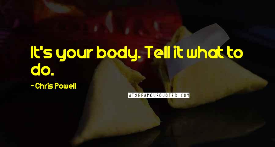 Chris Powell Quotes: It's your body. Tell it what to do.