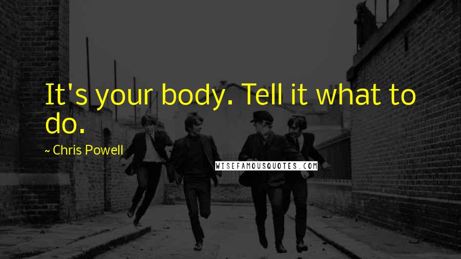 Chris Powell Quotes: It's your body. Tell it what to do.