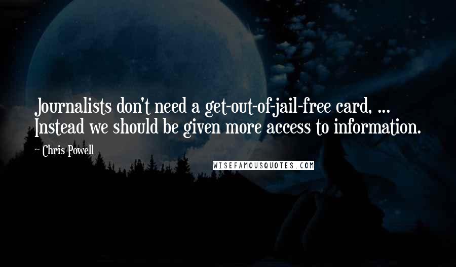 Chris Powell Quotes: Journalists don't need a get-out-of-jail-free card, ... Instead we should be given more access to information.