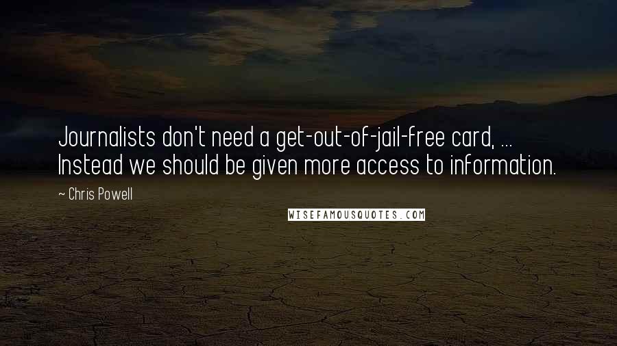 Chris Powell Quotes: Journalists don't need a get-out-of-jail-free card, ... Instead we should be given more access to information.