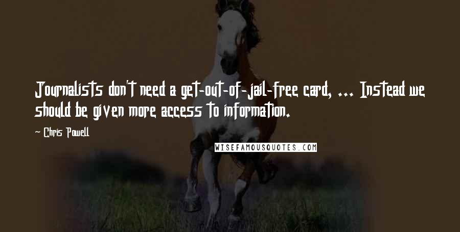 Chris Powell Quotes: Journalists don't need a get-out-of-jail-free card, ... Instead we should be given more access to information.