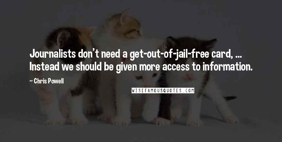 Chris Powell Quotes: Journalists don't need a get-out-of-jail-free card, ... Instead we should be given more access to information.