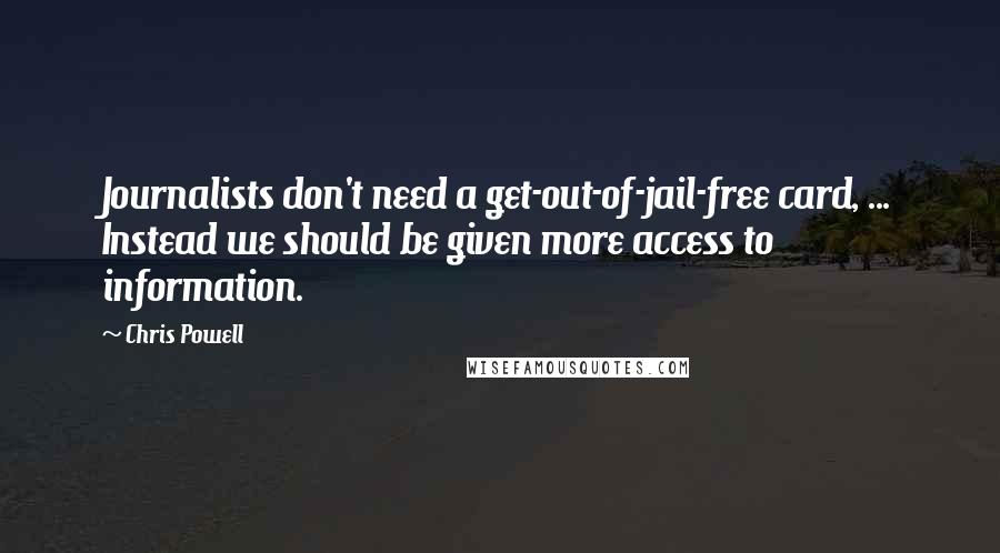 Chris Powell Quotes: Journalists don't need a get-out-of-jail-free card, ... Instead we should be given more access to information.