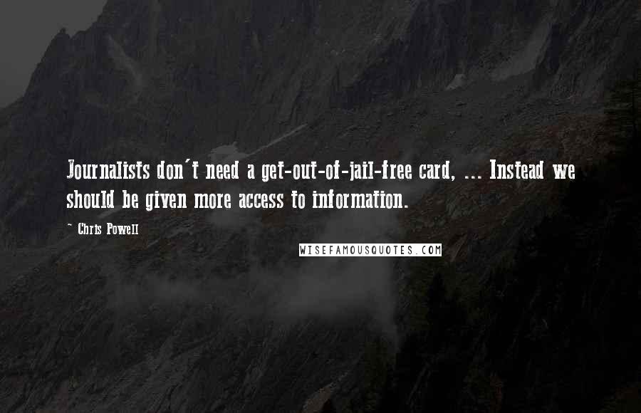 Chris Powell Quotes: Journalists don't need a get-out-of-jail-free card, ... Instead we should be given more access to information.