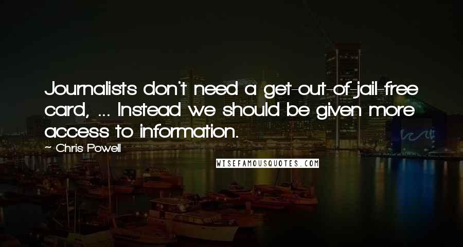 Chris Powell Quotes: Journalists don't need a get-out-of-jail-free card, ... Instead we should be given more access to information.